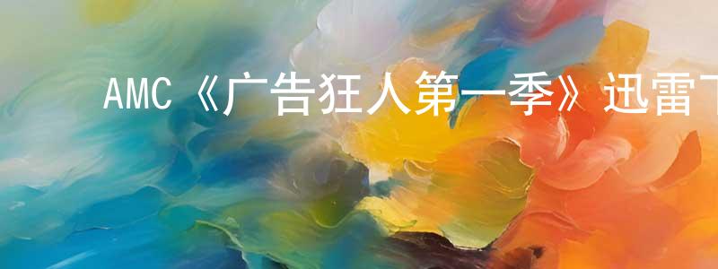 曹水金发布AMC《广告狂人第一季》迅雷下载/在线观看/百度云-都市/情感-美剧天堂